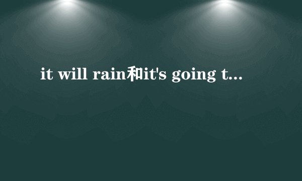 it will rain和it's going to rain的区别