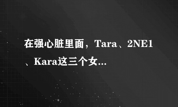 在强心脏里面，Tara、2NE1、Kara这三个女团分别上过那些期？
