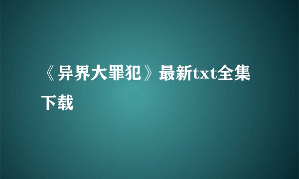 《异界大罪犯》最新txt全集下载