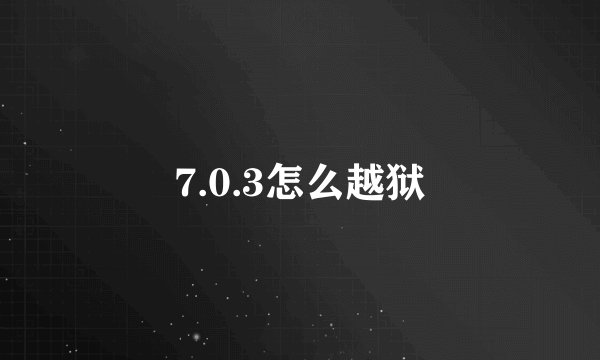 7.0.3怎么越狱