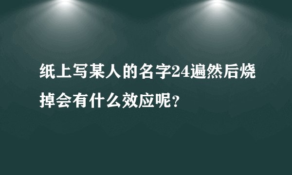 纸上写某人的名字24遍然后烧掉会有什么效应呢？