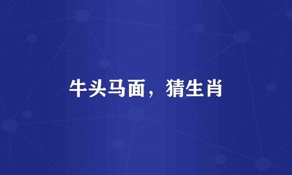 牛头马面，猜生肖
