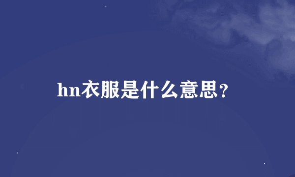 hn衣服是什么意思？