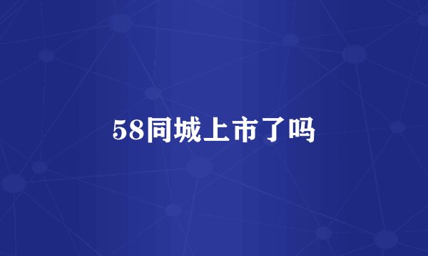 58同城上市了吗