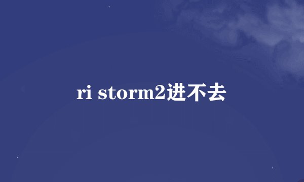 ri storm2进不去