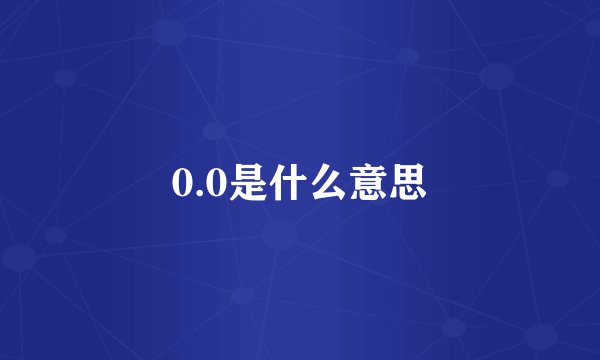 0.0是什么意思