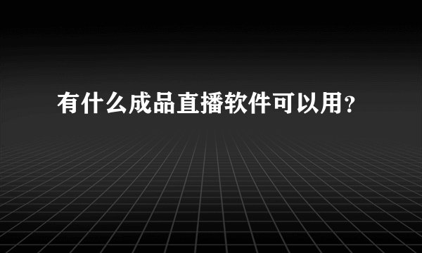 有什么成品直播软件可以用？
