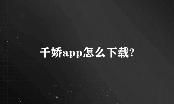 千娇app怎么下载?
