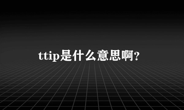 ttip是什么意思啊？