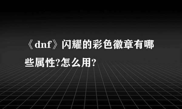 《dnf》闪耀的彩色徽章有哪些属性?怎么用?