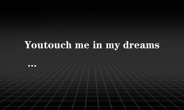 Youtouch me in my dreams 是什么意思