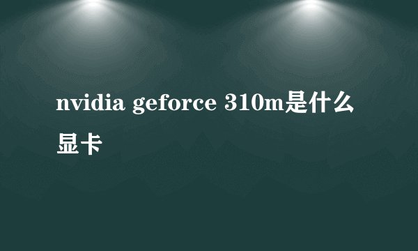 nvidia geforce 310m是什么显卡