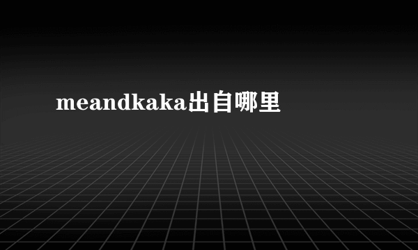 meandkaka出自哪里