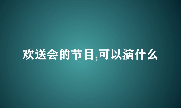 欢送会的节目,可以演什么