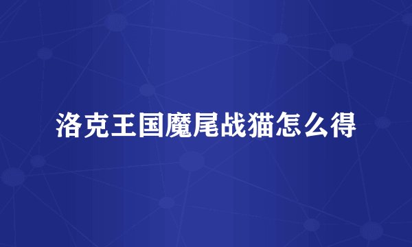 洛克王国魔尾战猫怎么得