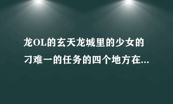 龙OL的玄天龙城里的少女的刁难一的任务的四个地方在哪里可以找到？