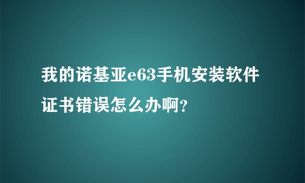 我的诺基亚e63手机安装软件证书错误怎么办啊？