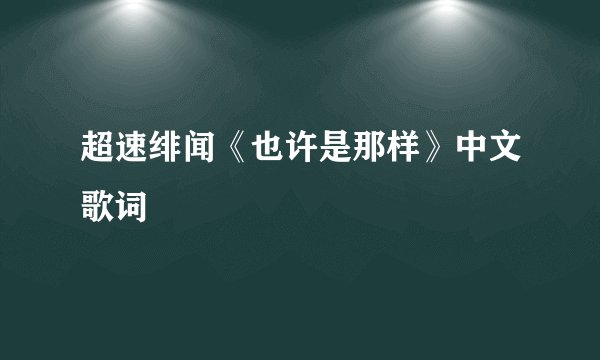 超速绯闻《也许是那样》中文歌词