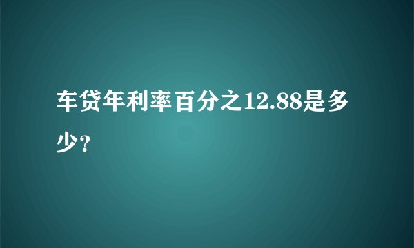 车贷年利率百分之12.88是多少？