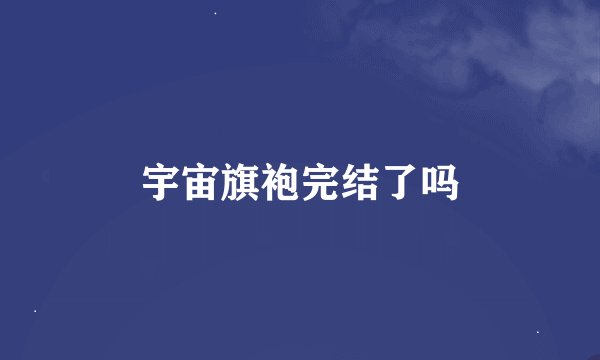 宇宙旗袍完结了吗