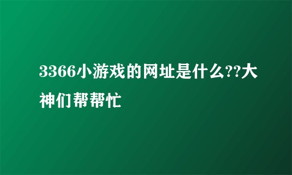 3366小游戏的网址是什么??大神们帮帮忙
