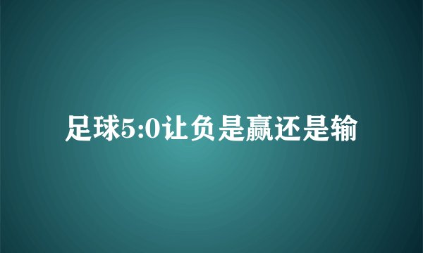 足球5:0让负是赢还是输