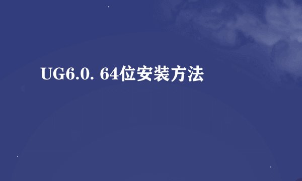 UG6.0. 64位安装方法