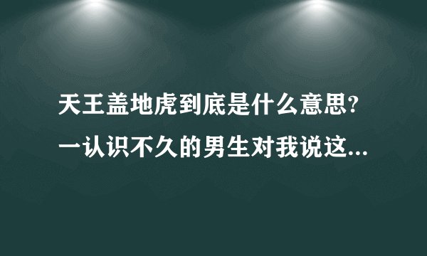 天王盖地虎到底是什么意思?一认识不久的男生对我说这个，我不是太明白。