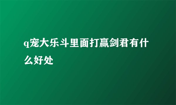 q宠大乐斗里面打赢剑君有什么好处