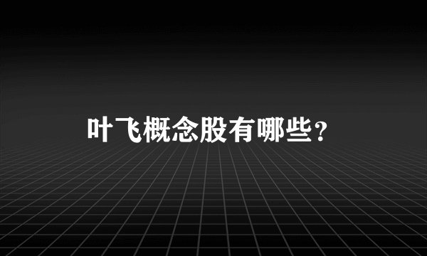 叶飞概念股有哪些？