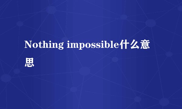 Nothing impossible什么意思