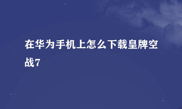 在华为手机上怎么下载皇牌空战7