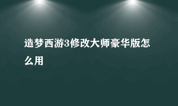 造梦西游3修改大师豪华版怎么用