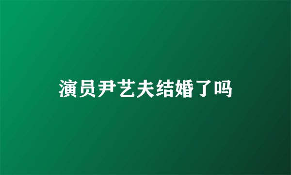 演员尹艺夫结婚了吗