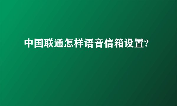 中国联通怎样语音信箱设置?
