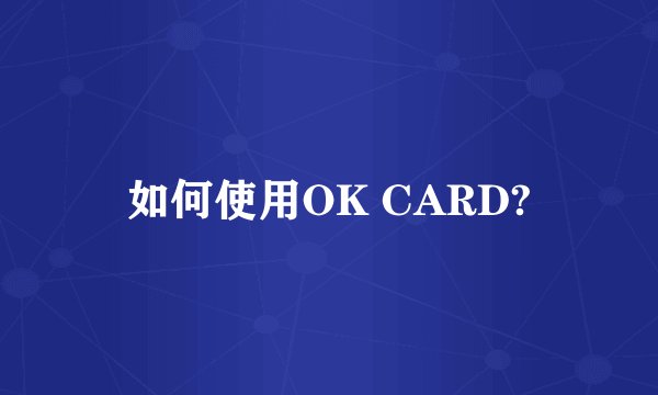 如何使用OK CARD?