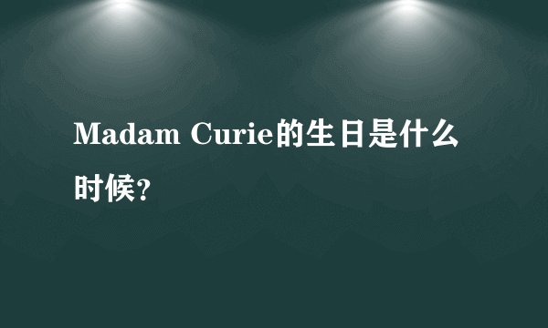 Madam Curie的生日是什么时候？