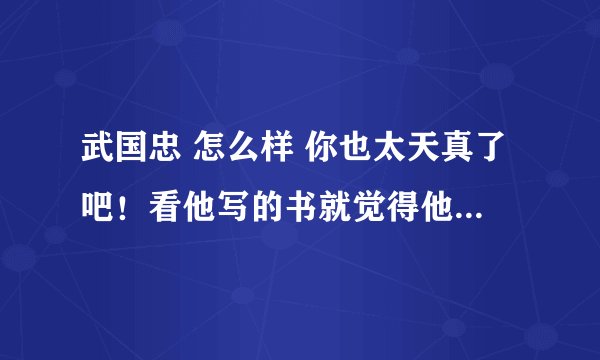 武国忠 怎么样 你也太天真了吧！看他写的书就觉得他是个高人，不写书的中医就不会看病？