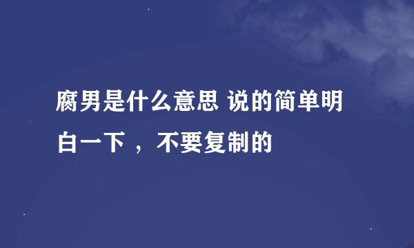 腐男是什么意思 说的简单明白一下 ，不要复制的