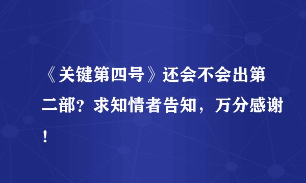 《关键第四号》还会不会出第二部？求知情者告知，万分感谢！