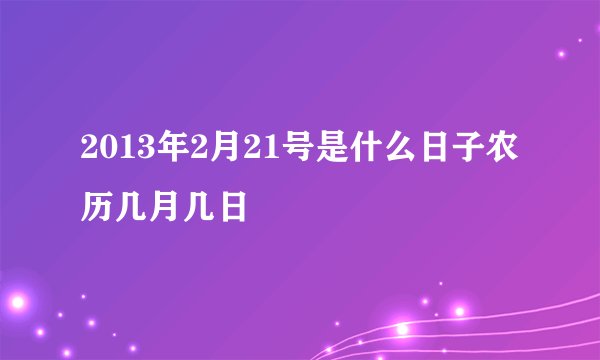2013年2月21号是什么日子农历几月几日