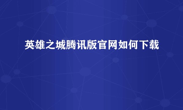 英雄之城腾讯版官网如何下载