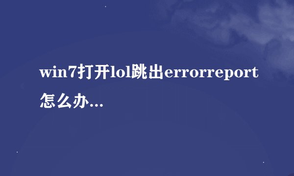 win7打开lol跳出errorreport怎么办|win7玩lol崩溃弹出errorreport的解决方法