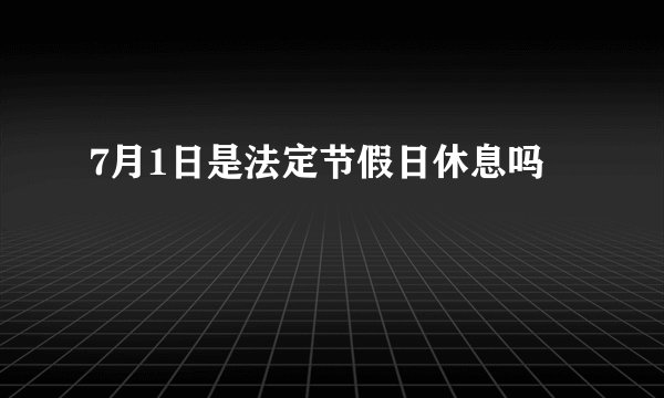 7月1日是法定节假日休息吗
