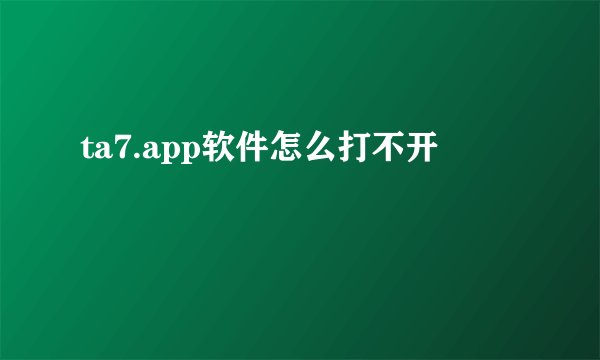 ta7.app软件怎么打不开