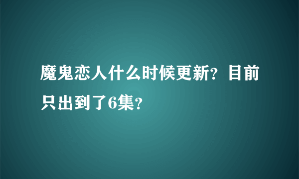 魔鬼恋人什么时候更新？目前只出到了6集？