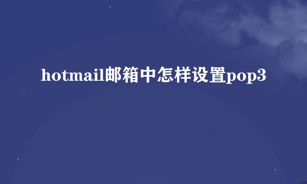 hotmail邮箱中怎样设置pop3