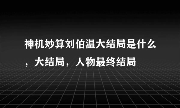 神机妙算刘伯温大结局是什么，大结局，人物最终结局