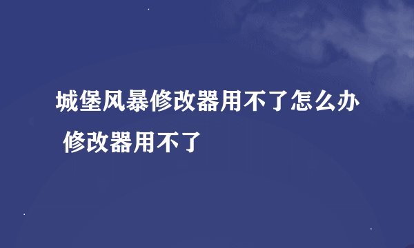 城堡风暴修改器用不了怎么办 修改器用不了