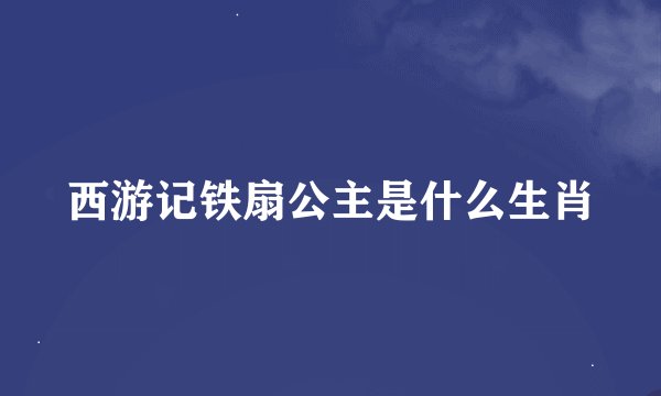 西游记铁扇公主是什么生肖